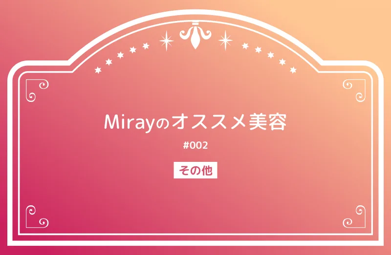 Mirayのオススメ美容